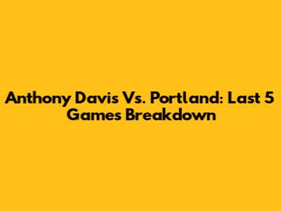 Anthony Davis Vs. Portland: Last 5 Games Breakdown