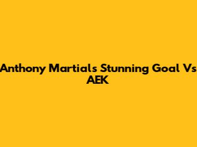 Anthony Martial's Stunning Goal Vs AEK