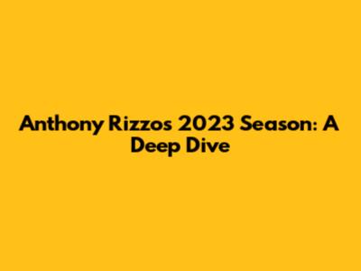 Anthony Rizzo's 2023 Season: A Deep Dive