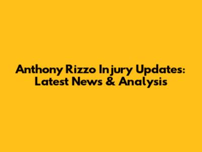 Anthony Rizzo Injury Updates: Latest News & Analysis