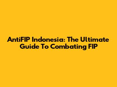 AntiFIP Indonesia: The Ultimate Guide To Combating FIP