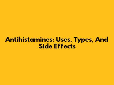 Antihistamines: Uses, Types, And Side Effects