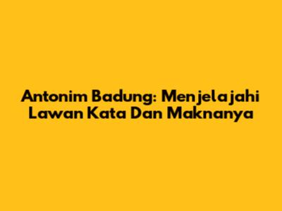 Antonim Badung: Menjelajahi Lawan Kata Dan Maknanya