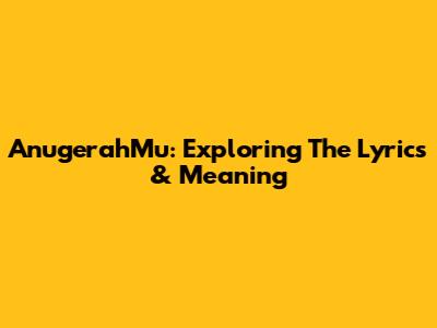 AnugerahMu: Exploring The Lyrics & Meaning