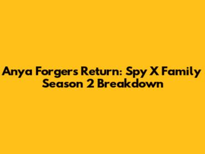 Anya Forger's Return: Spy X Family Season 2 Breakdown