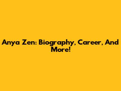 Anya Zen: Biography, Career, And More!