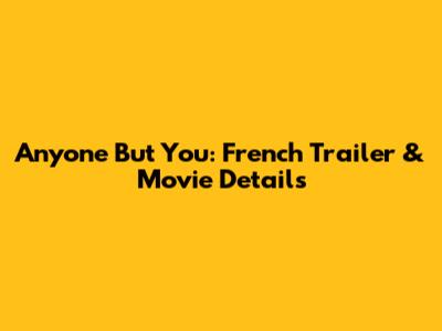 Anyone But You: French Trailer & Movie Details
