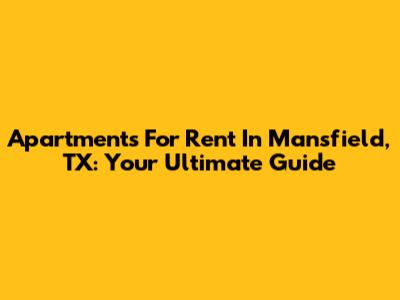 Apartments For Rent In Mansfield, TX: Your Ultimate Guide