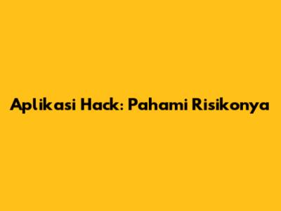 Aplikasi Hack: Pahami Risikonya
