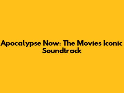 Apocalypse Now: The Movie's Iconic Soundtrack