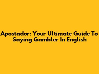 Apostador: Your Ultimate Guide To Saying 'Gambler' In English