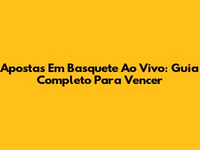 Apostas Em Basquete Ao Vivo: Guia Completo Para Vencer