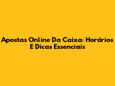 Apostas Online Da Caixa: Horários E Dicas Essenciais