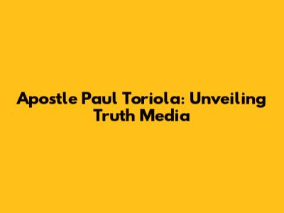 Apostle Paul Toriola: Unveiling Truth Media