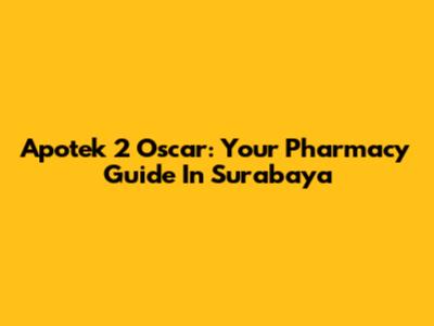 Apotek 2 Oscar: Your Pharmacy Guide In Surabaya