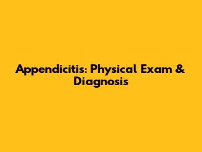 Appendicitis: Physical Exam & Diagnosis
