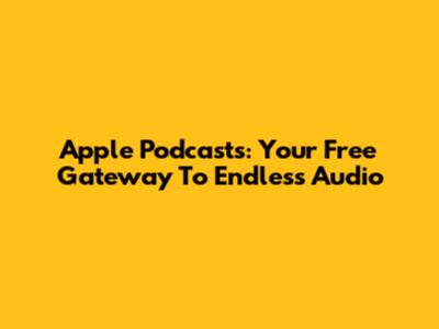 Apple Podcasts: Your Free Gateway To Endless Audio