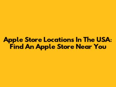 Apple Store Locations In The USA: Find An Apple Store Near You