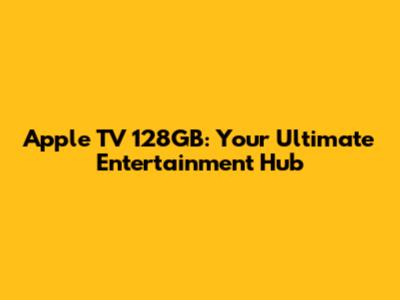 Apple TV 128GB: Your Ultimate Entertainment Hub