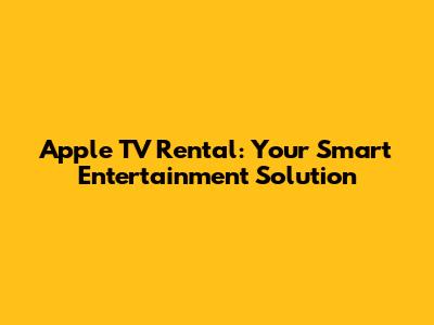 Apple TV Rental: Your Smart Entertainment Solution