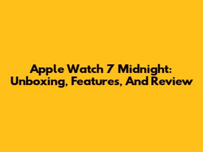 Apple Watch 7 Midnight: Unboxing, Features, And Review