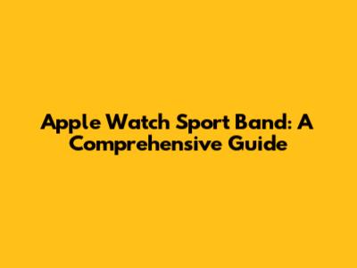 Apple Watch Sport Band: A Comprehensive Guide