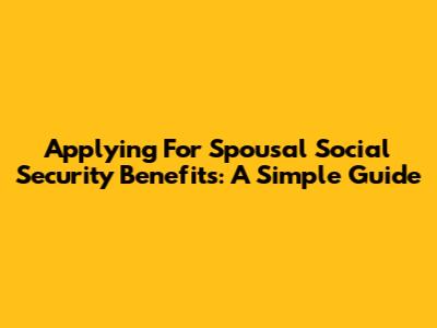 Applying For Spousal Social Security Benefits: A Simple Guide