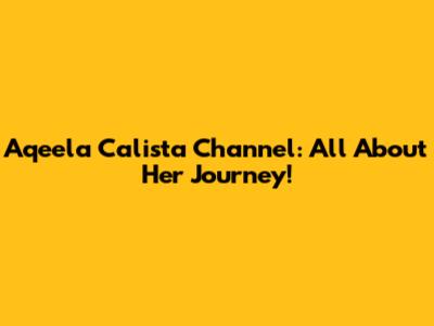 Aqeela Calista Channel: All About Her Journey!