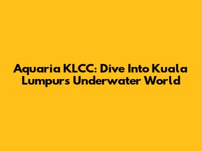 Aquaria KLCC: Dive Into Kuala Lumpur's Underwater World