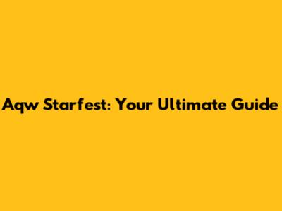 Aqw Starfest: Your Ultimate Guide