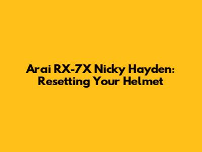 Arai RX-7X Nicky Hayden: Resetting Your Helmet