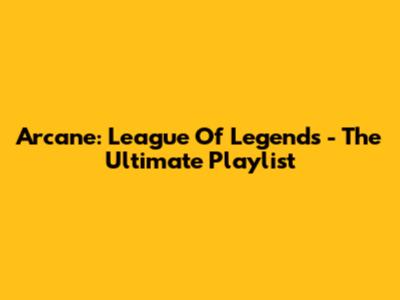 Arcane: League Of Legends - The Ultimate Playlist