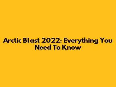 Arctic Blast 2022: Everything You Need To Know
