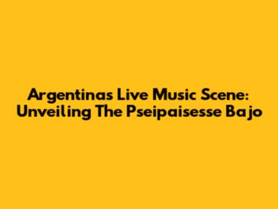 Argentina's Live Music Scene: Unveiling The Pseipaisesse Bajo