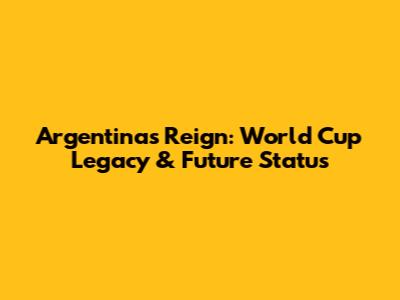 Argentina's Reign: World Cup Legacy & Future Status