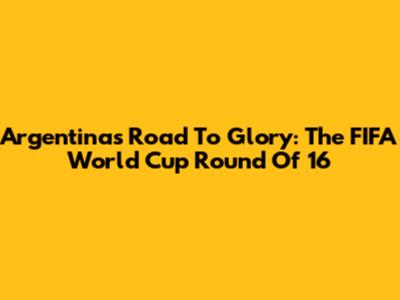 Argentina's Road To Glory: The FIFA World Cup Round Of 16