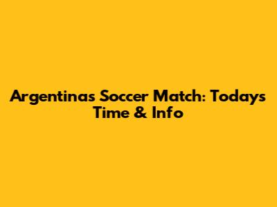 Argentina's Soccer Match: Today's Time & Info