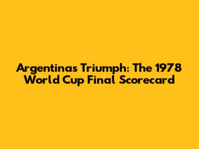 Argentina's Triumph: The 1978 World Cup Final Scorecard