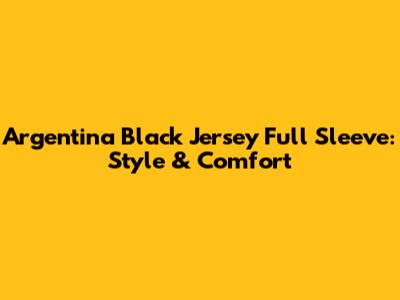 Argentina Black Jersey Full Sleeve: Style & Comfort