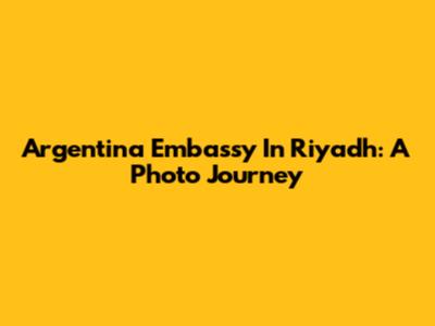 Argentina Embassy In Riyadh: A Photo Journey