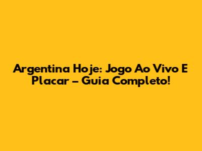 Argentina Hoje: Jogo Ao Vivo E Placar – Guia Completo!