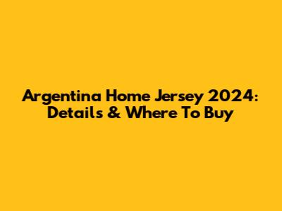 Argentina Home Jersey 2024: Details & Where To Buy