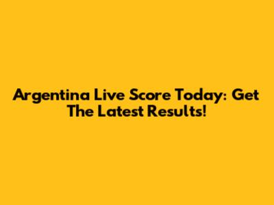 Argentina Live Score Today: Get The Latest Results!