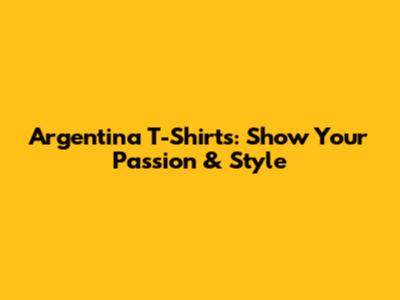 Argentina T-Shirts: Show Your Passion & Style