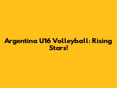 Argentina U16 Volleyball: Rising Stars!