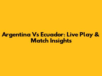 Argentina Vs Ecuador: Live Play & Match Insights