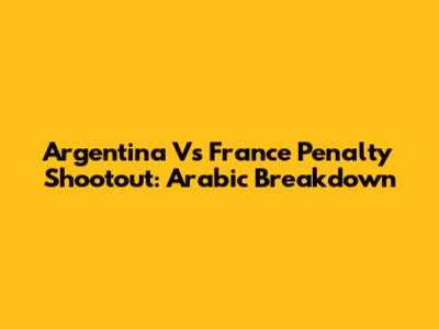 Argentina Vs France Penalty Shootout: Arabic Breakdown