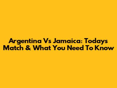 Argentina Vs Jamaica: Today's Match & What You Need To Know