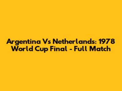 Argentina Vs Netherlands: 1978 World Cup Final - Full Match