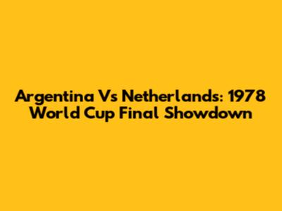 Argentina Vs Netherlands: 1978 World Cup Final Showdown